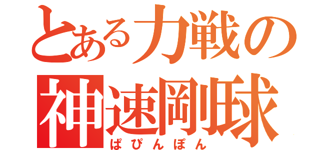 とある力戦の神速剛球（ぱぴんぽん）