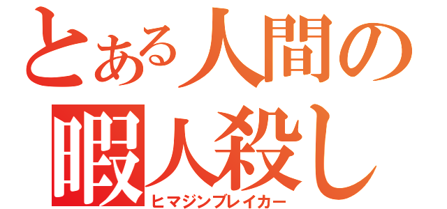 とある人間の暇人殺し（ヒマジンブレイカー）