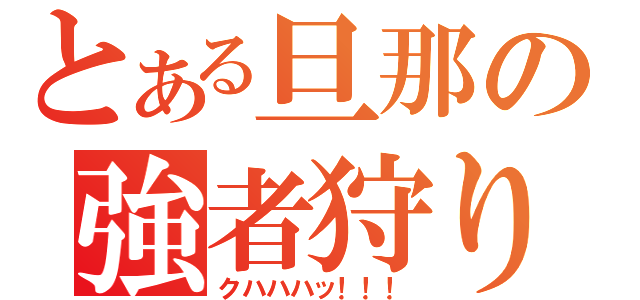 とある旦那の強者狩り（クハハハッ！！！）