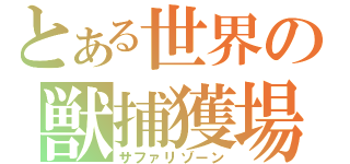とある世界の獣捕獲場（サファリゾーン）
