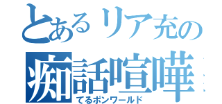 とあるリア充の痴話喧嘩（てるポンワールド）