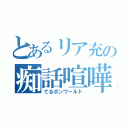 とあるリア充の痴話喧嘩（てるポンワールド）