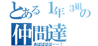 とある１年３組の仲間達（あぱぱぱぱーー！）