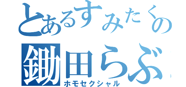 とあるすみたくの鋤田らぶ（ホモセクシャル）