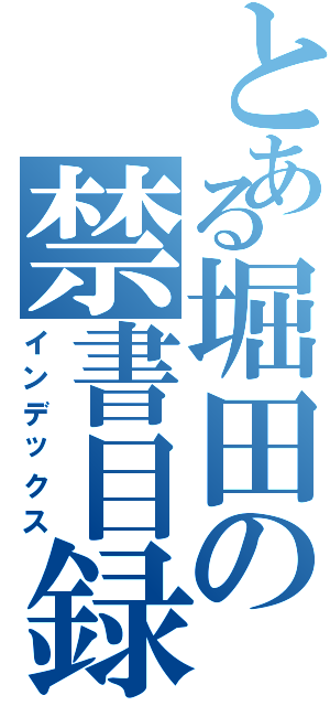 とある堀田の禁書目録（インデックス）