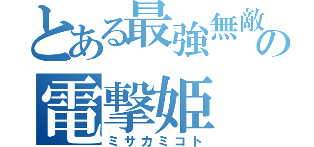 とある最強無敵の電撃姫（ミサカミコト）