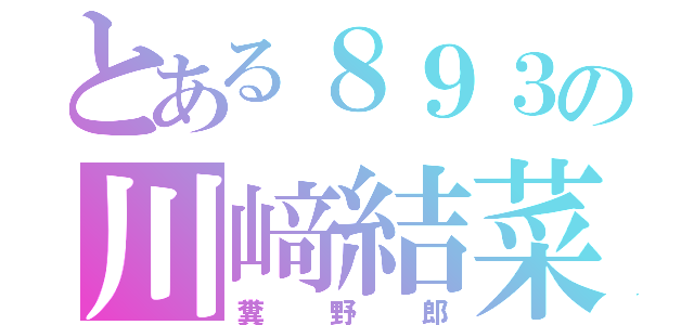 とある８９３の川﨑結菜（糞野郎）