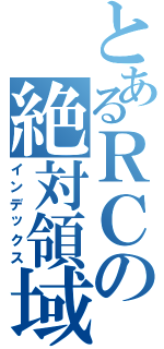 とあるＲＣの絶対領域Ⅱ（インデックス）