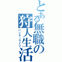 とある無職の狩人生活（ハンターライフ）