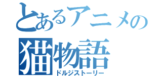 とあるアニメの猫物語（ドルジストーリー）