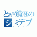 とある鶏冠のシミデブ（コズエ）