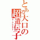 とある大口の超遺伝子（ヌークレオチド）