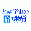 とある宇宙の暗黒物質（ダークマター）