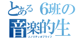 とある６班の音楽的生活（ソノリティオブライフ）