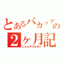 とあるバカップルの２ヶ月記念日（しゅんすけ＆まい）