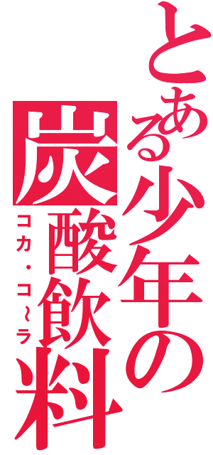 とある少年の炭酸飲料（コカ・コ～ラ）