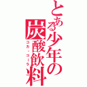 とある少年の炭酸飲料（コカ・コ～ラ）