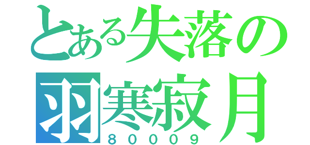 とある失落の羽寒寂月（８０００９）