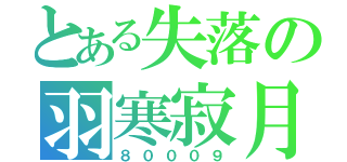 とある失落の羽寒寂月（８０００９）