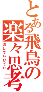 とある飛鳥の楽々思考（ぽしてぃびてぃ）