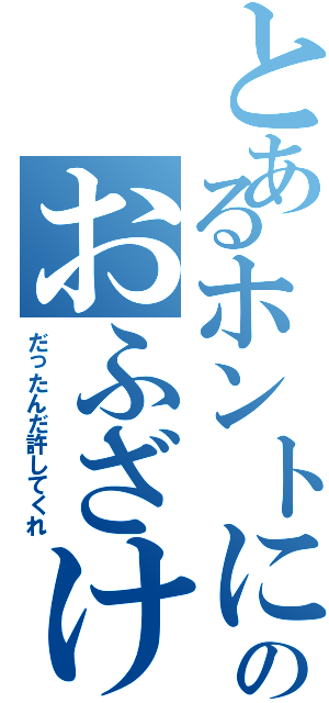 とあるホントにのおふざけ（だったんだ許してくれ）