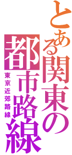 とある関東の都市路線（東京近郊路線）