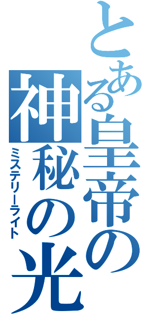 とある皇帝の神秘の光（ミステリーライト）