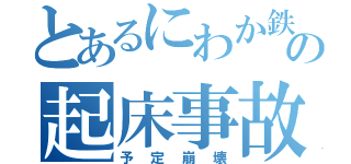 とあるにわか鉄の起床事故（予定崩壊）