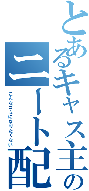 とあるキャス主のニート配信（こんなゴミになりたくない）