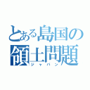 とある島国の領土問題（ジャパン）