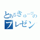 とあるきゅーぴーのプレゼン（）