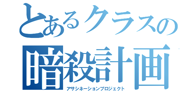 とあるクラスの暗殺計画（アサシネーションプロジェクト）