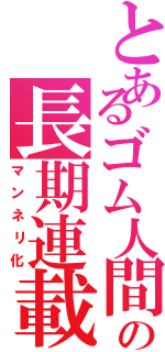 とあるゴム人間の長期連載（マンネリ化）