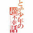 とある少年の超不幸話（スーパーバットストーリー）