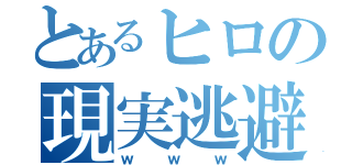 とあるヒロの現実逃避（ｗｗｗ）