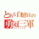 とある自戀狂の勇冠三軍（インデックス）