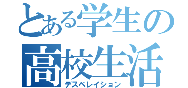 とある学生の高校生活（デスペレイション）