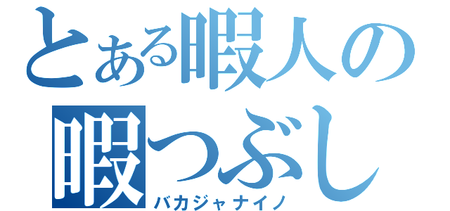 とある暇人の暇つぶし（バカジャナイノ）