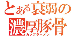 とある衰弱の濃厚豚骨（カップラーメン）