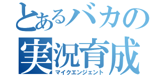 とあるバカの実況育成（マイクエンジェント）