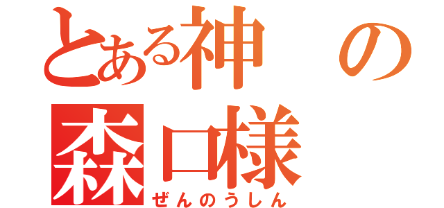 とある神の森口様（ぜんのうしん）