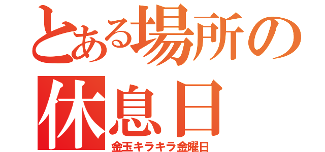 とある場所の休息日（金玉キラキラ金曜日）