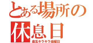 とある場所の休息日（金玉キラキラ金曜日）