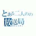 とある二人のの放送局（コミュニティ）