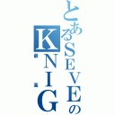 とあるＳＥＶＥＮのＫＮＩＧＨＴＺ（最 高）