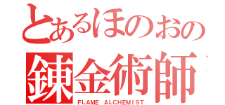 とあるほのおの錬金術師（ＦＬＡＭＥ ＡＬＣＨＥＭＩＳＴ）