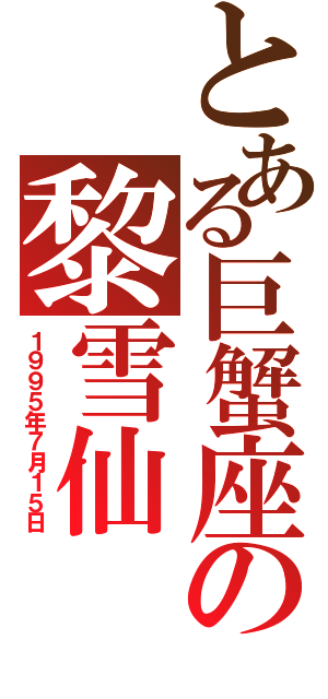 とある巨蟹座の黎雪仙Ⅱ（１９９５年７月１５日）