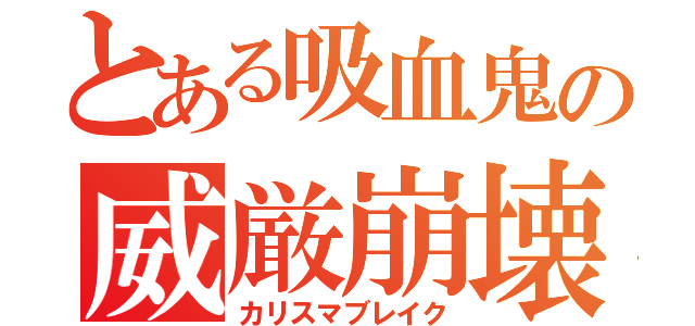 とある吸血鬼の威厳崩壊（カリスマブレイク）