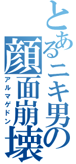 とあるニキ男の顔面崩壊Ⅱ（アルマゲドン）