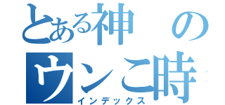 とある神のウンこ時代（インデックス）